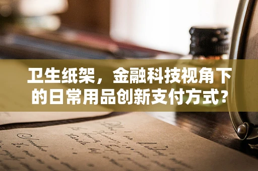 卫生纸架，金融科技视角下的日常用品创新支付方式？