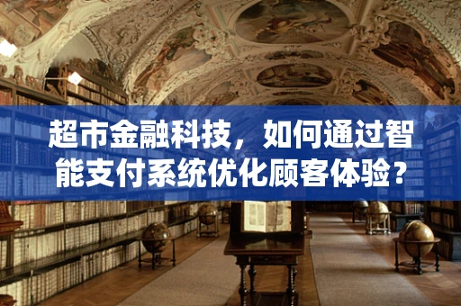 超市金融科技，如何通过智能支付系统优化顾客体验？