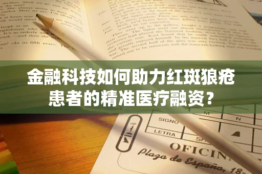 金融科技如何助力红斑狼疮患者的精准医疗融资？