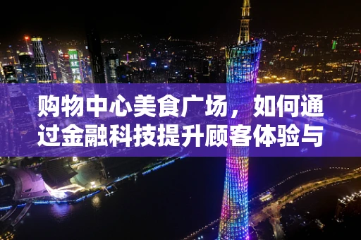 购物中心美食广场，如何通过金融科技提升顾客体验与运营效率？