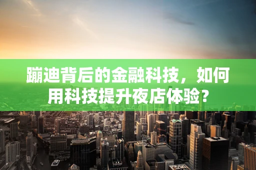 蹦迪背后的金融科技，如何用科技提升夜店体验？