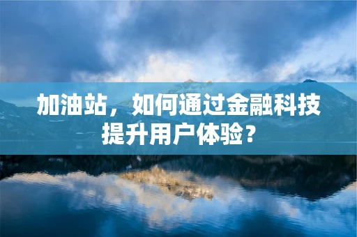 加油站，如何通过金融科技提升用户体验？