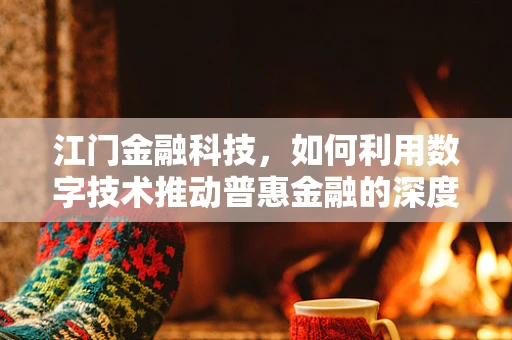 江门金融科技，如何利用数字技术推动普惠金融的深度发展？