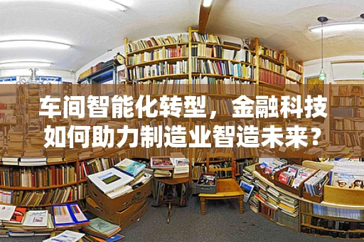 车间智能化转型，金融科技如何助力制造业智造未来？
