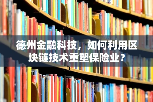 德州金融科技，如何利用区块链技术重塑保险业？