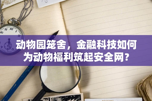 动物园笼舍，金融科技如何为动物福利筑起安全网？