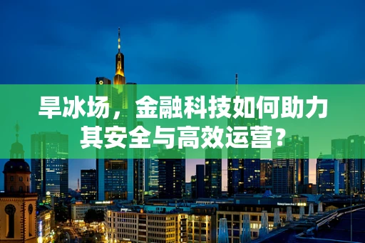 旱冰场，金融科技如何助力其安全与高效运营？