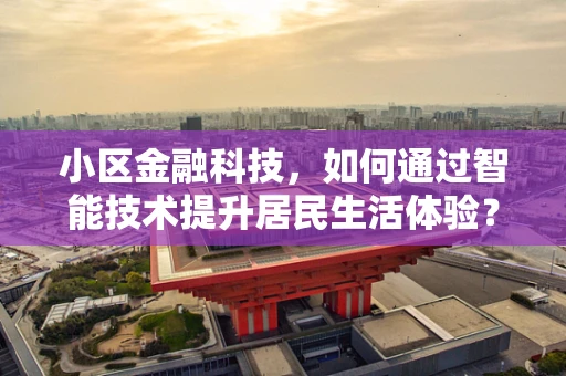 小区金融科技，如何通过智能技术提升居民生活体验？