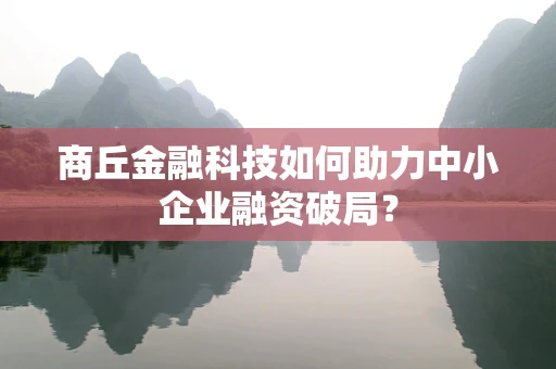 商丘金融科技如何助力中小企业融资破局？