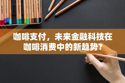 咖啡支付，未来金融科技在咖啡消费中的新趋势？