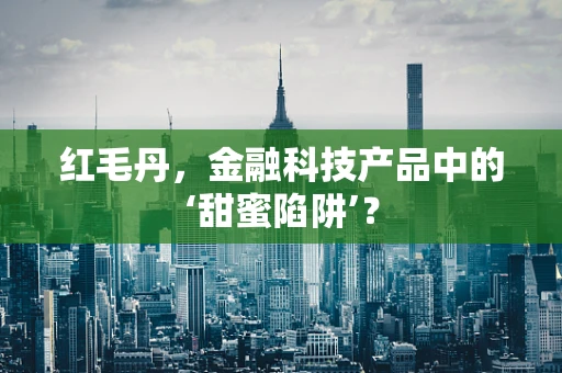 红毛丹，金融科技产品中的‘甜蜜陷阱’？