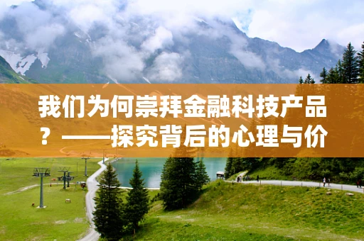 我们为何崇拜金融科技产品？——探究背后的心理与价值