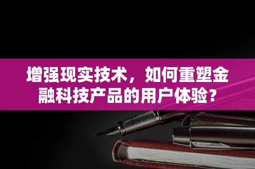 增强现实技术，如何重塑金融科技产品的用户体验？