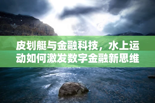 皮划艇与金融科技，水上运动如何激发数字金融新思维？