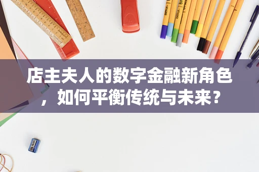 店主夫人的数字金融新角色，如何平衡传统与未来？
