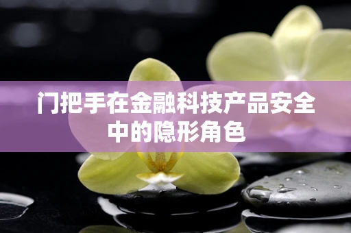 门把手在金融科技产品安全中的隐形角色