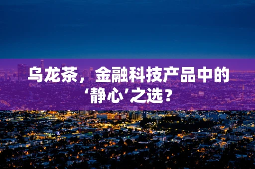 乌龙茶，金融科技产品中的‘静心’之选？