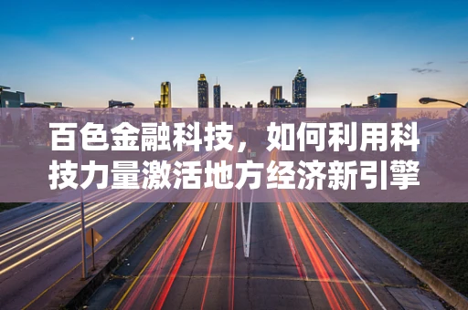 百色金融科技，如何利用科技力量激活地方经济新引擎？