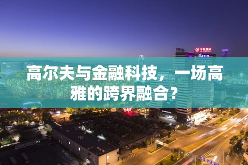 高尔夫与金融科技，一场高雅的跨界融合？