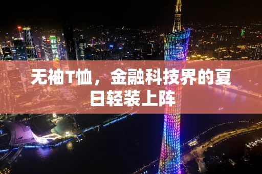 无袖T恤，金融科技界的夏日轻装上阵