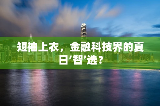短袖上衣，金融科技界的夏日‘智’选？