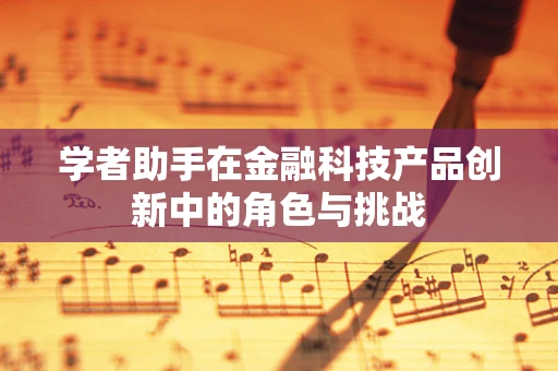 学者助手在金融科技产品创新中的角色与挑战