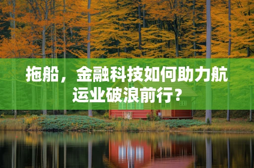 拖船，金融科技如何助力航运业破浪前行？