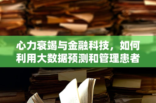 心力衰竭与金融科技，如何利用大数据预测和管理患者财务风险？