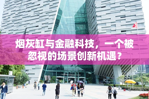烟灰缸与金融科技，一个被忽视的场景创新机遇？