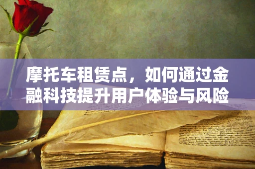 摩托车租赁点，如何通过金融科技提升用户体验与风险管理？