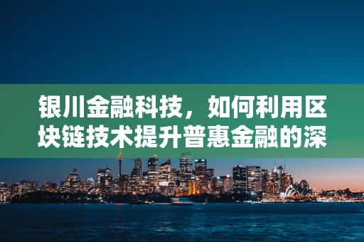 银川金融科技，如何利用区块链技术提升普惠金融的深度与广度？