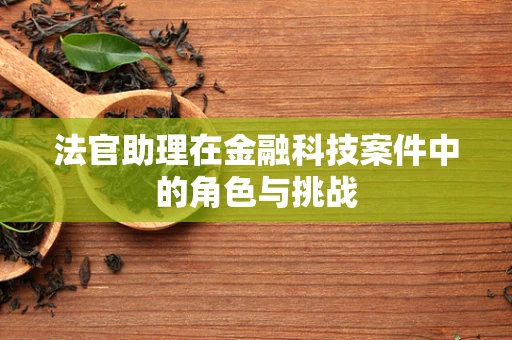 法官助理在金融科技案件中的角色与挑战