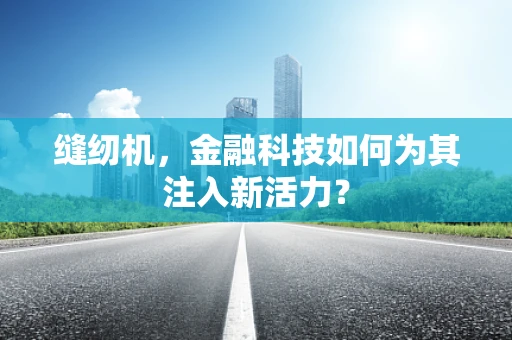 缝纫机，金融科技如何为其注入新活力？