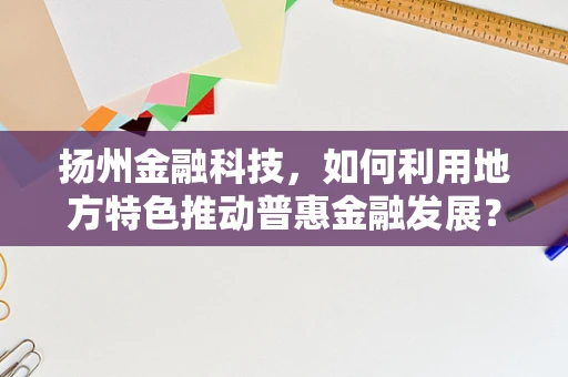 扬州金融科技，如何利用地方特色推动普惠金融发展？