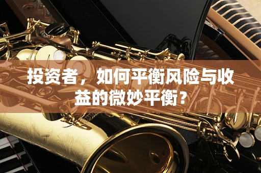 投资者，如何平衡风险与收益的微妙平衡？