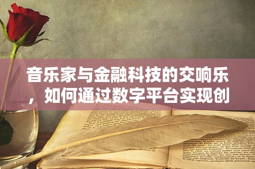 音乐家与金融科技的交响乐，如何通过数字平台实现创意融资？