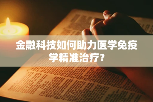 金融科技如何助力医学免疫学精准治疗？