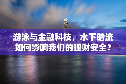 游泳与金融科技，水下暗流如何影响我们的理财安全？