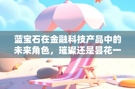 蓝宝石在金融科技产品中的未来角色，璀璨还是昙花一现？
