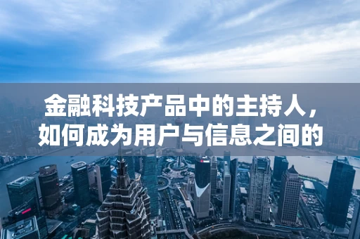 金融科技产品中的主持人，如何成为用户与信息之间的桥梁？