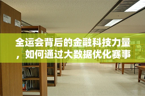 全运会背后的金融科技力量，如何通过大数据优化赛事资金管理？