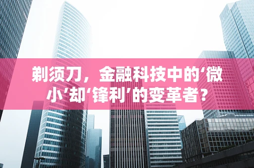 剃须刀，金融科技中的‘微小’却‘锋利’的变革者？