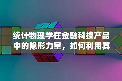 统计物理学在金融科技产品中的隐形力量，如何利用其原理优化风险评估？