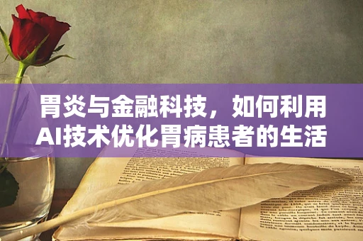 胃炎与金融科技，如何利用AI技术优化胃病患者的生活质量与资金管理？