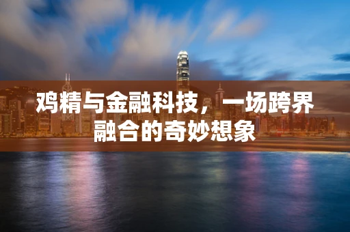 鸡精与金融科技，一场跨界融合的奇妙想象