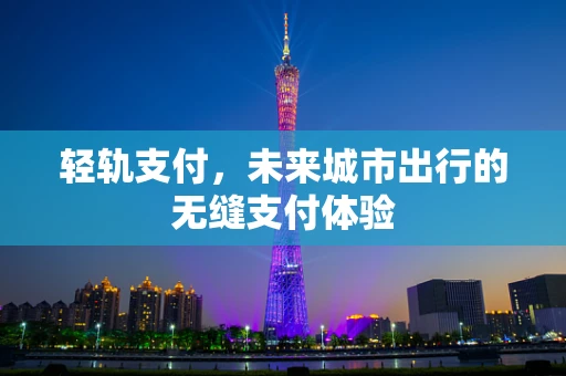 轻轨支付，未来城市出行的无缝支付体验