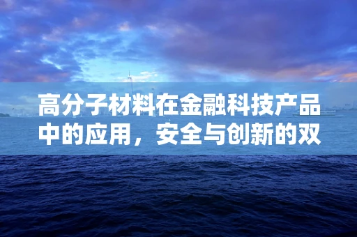 高分子材料在金融科技产品中的应用，安全与创新的双重挑战