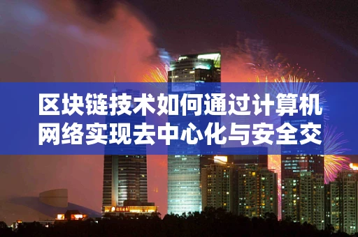 区块链技术如何通过计算机网络实现去中心化与安全交易？