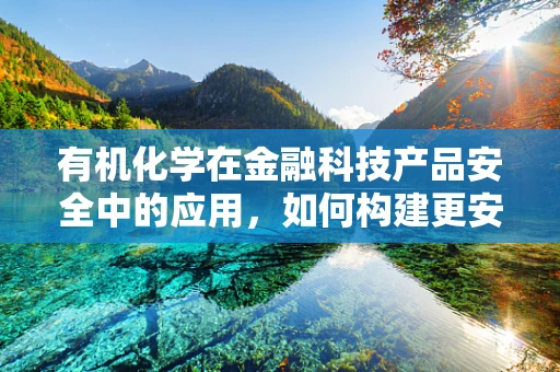 有机化学在金融科技产品安全中的应用，如何构建更安全的‘数字护盾’？