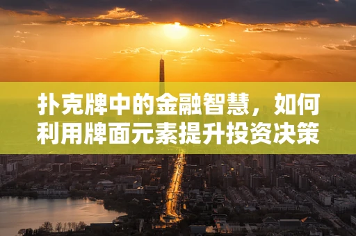 扑克牌中的金融智慧，如何利用牌面元素提升投资决策？